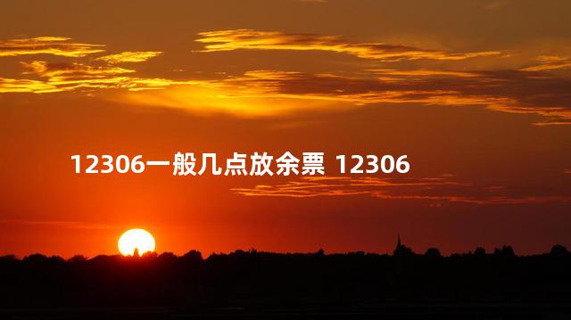 12306一般几点放余票 12306什么时侯放余票